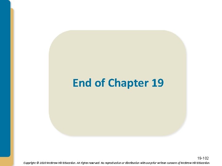 End of Chapter 19 19 -102 Copyright © 2020 Mc. Graw-Hill Education. All rights