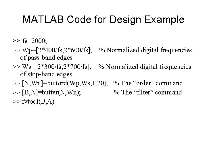 MATLAB Code for Design Example >> fs=2000; >> Wp=[2*400/fs, 2*600/fs]; % Normalized digital frequencies