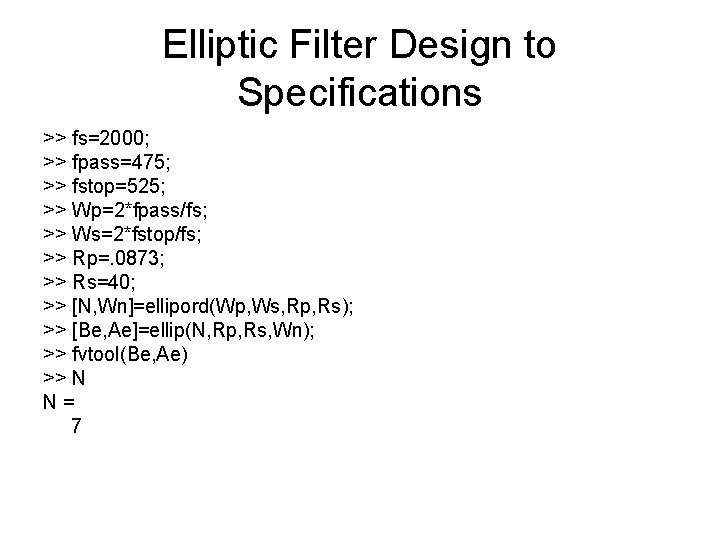 Elliptic Filter Design to Specifications >> fs=2000; >> fpass=475; >> fstop=525; >> Wp=2*fpass/fs; >>