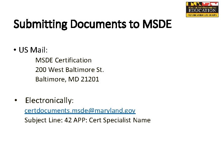 Submitting Documents to MSDE • US Mail: MSDE Certification 200 West Baltimore St. Baltimore,