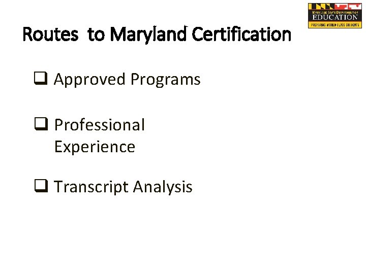 Routes to Maryland Certification q Approved Programs q Professional Experience q Transcript Analysis 