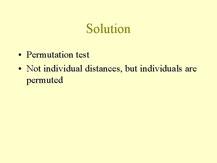 Solution • Permutation test • Not individual distances, but individuals are permuted 
