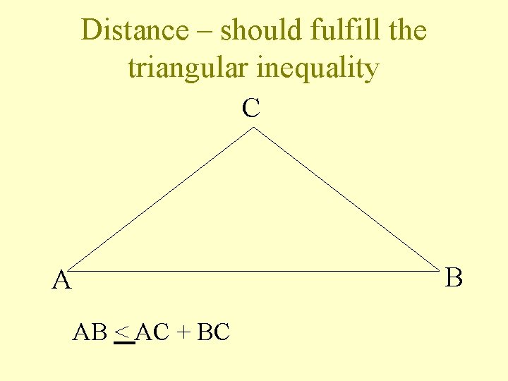 Distance – should fulfill the triangular inequality C B A AB < AC +