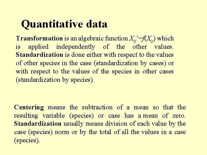 Quantitative data Transformation is an algebraic function Xij’=f(Xij) which is applied independently of the