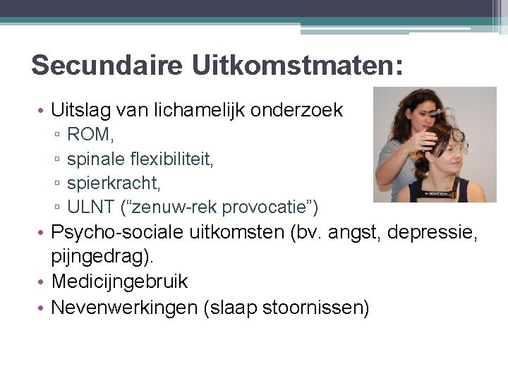 Secundaire Uitkomstmaten: • Uitslag van lichamelijk onderzoek ▫ ▫ ROM, spinale flexibiliteit, spierkracht, ULNT