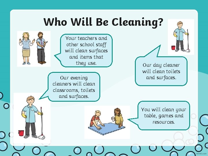 Who Will Be Cleaning? Your teachers and other school staff will clean surfaces and