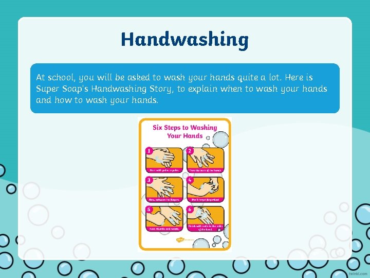Handwashing At school, you will be asked to wash your hands quite a lot.