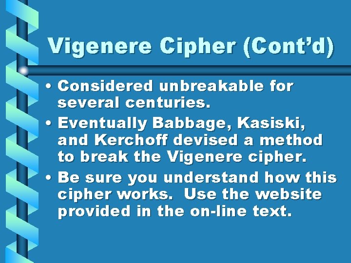 Vigenere Cipher (Cont’d) • Considered unbreakable for several centuries. • Eventually Babbage, Kasiski, and