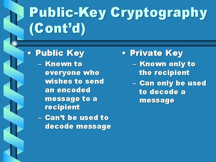 Public-Key Cryptography (Cont’d) • Public Key – Known to everyone who wishes to send