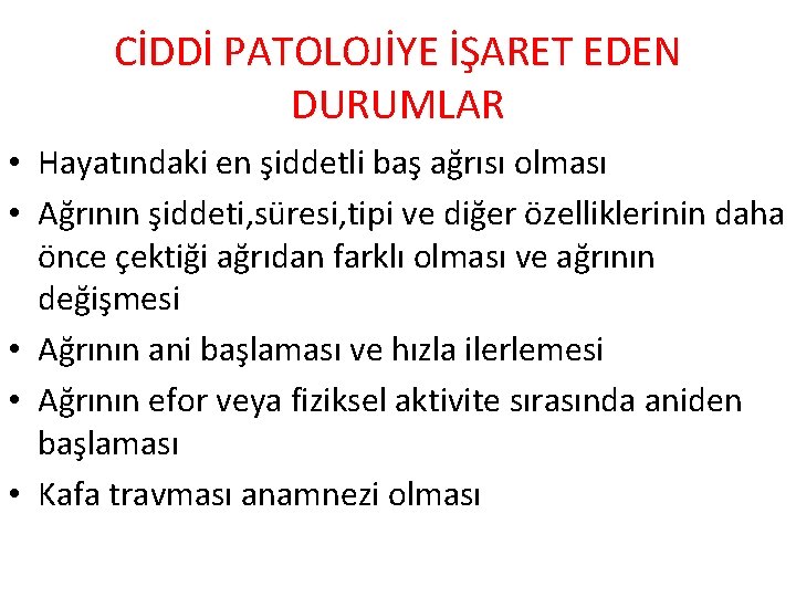 CİDDİ PATOLOJİYE İŞARET EDEN DURUMLAR • Hayatındaki en şiddetli baş ağrısı olması • Ağrının