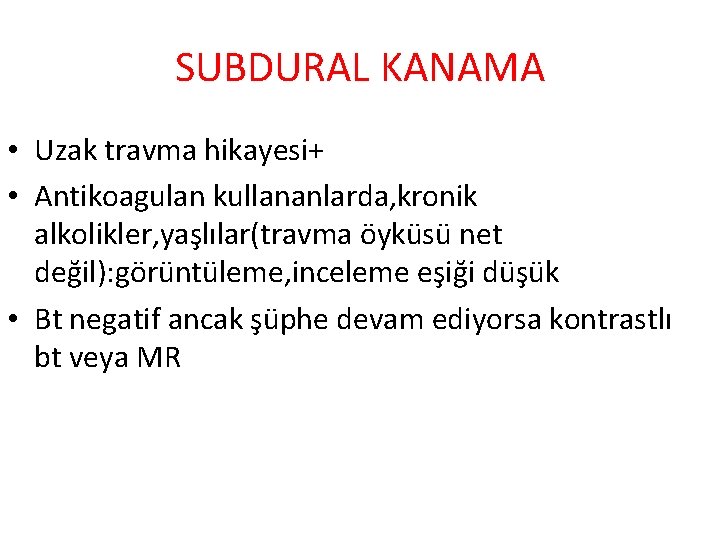 SUBDURAL KANAMA • Uzak travma hikayesi+ • Antikoagulan kullananlarda, kronik alkolikler, yaşlılar(travma öyküsü net