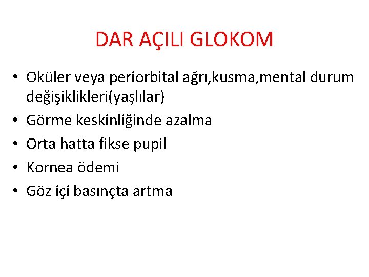 DAR AÇILI GLOKOM • Oküler veya periorbital ağrı, kusma, mental durum değişiklikleri(yaşlılar) • Görme