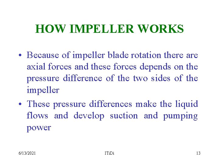 HOW IMPELLER WORKS • Because of impeller blade rotation there axial forces and these