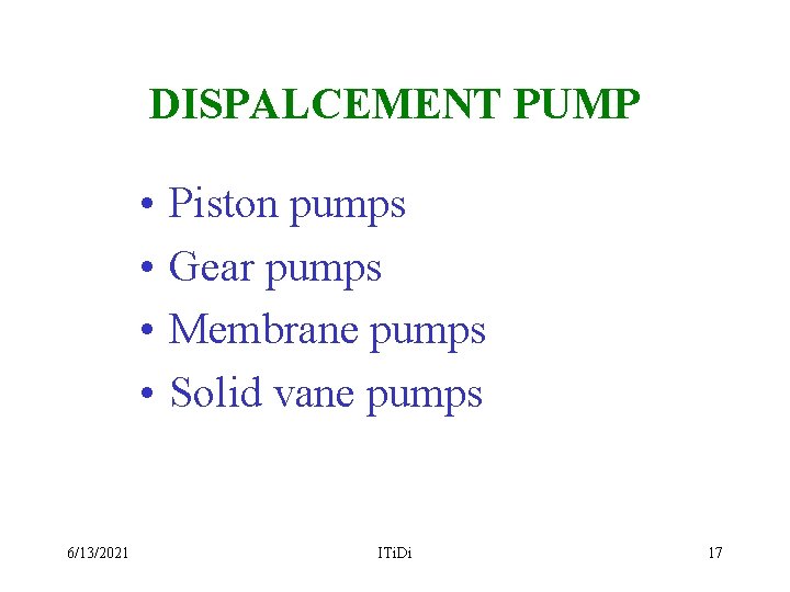 DISPALCEMENT PUMP • • 6/13/2021 Piston pumps Gear pumps Membrane pumps Solid vane pumps