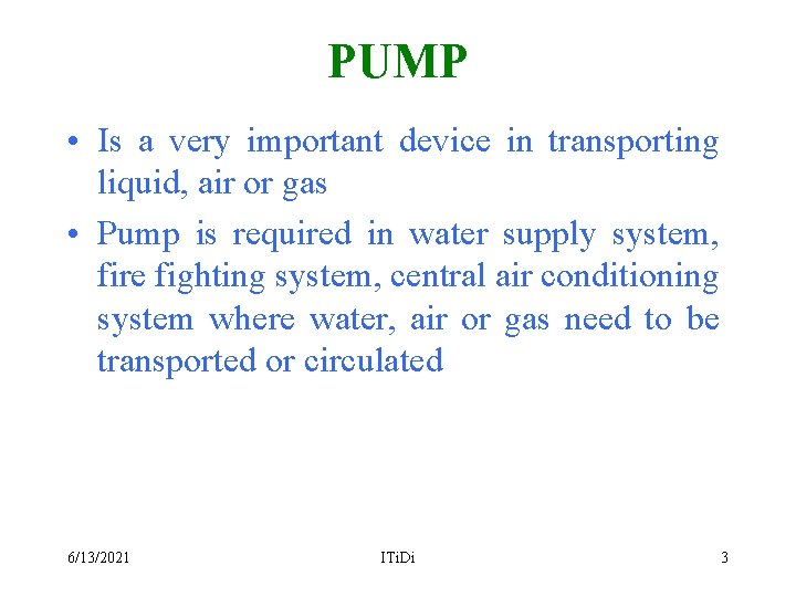 PUMP • Is a very important device in transporting liquid, air or gas •