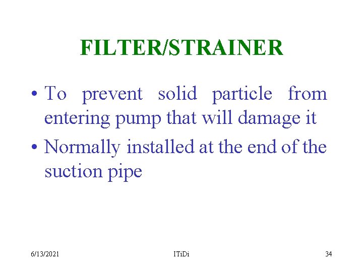 FILTER/STRAINER • To prevent solid particle from entering pump that will damage it •