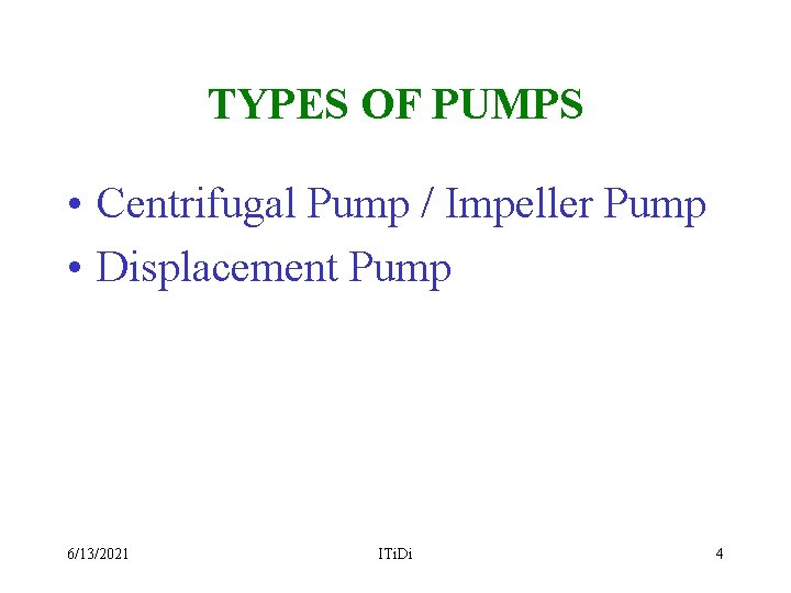 TYPES OF PUMPS • Centrifugal Pump / Impeller Pump • Displacement Pump 6/13/2021 ITi.