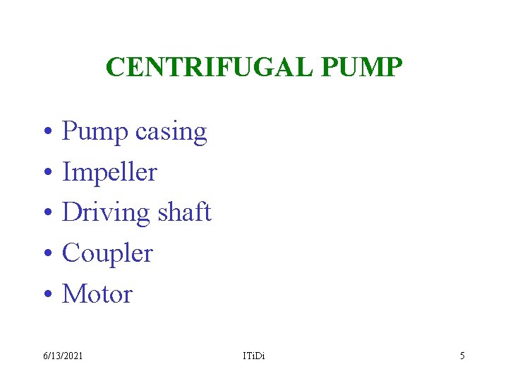 CENTRIFUGAL PUMP • • • Pump casing Impeller Driving shaft Coupler Motor 6/13/2021 ITi.