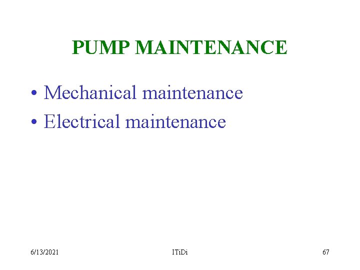 PUMP MAINTENANCE • Mechanical maintenance • Electrical maintenance 6/13/2021 ITi. Di 67 