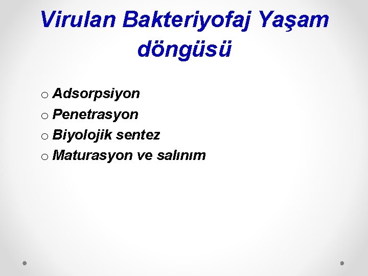 Virulan Bakteriyofaj Yaşam döngüsü o Adsorpsiyon o Penetrasyon o Biyolojik sentez o Maturasyon ve