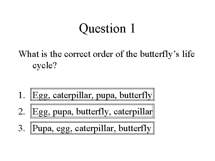 Question 1 What is the correct order of the butterfly’s life cycle? 1. Egg,