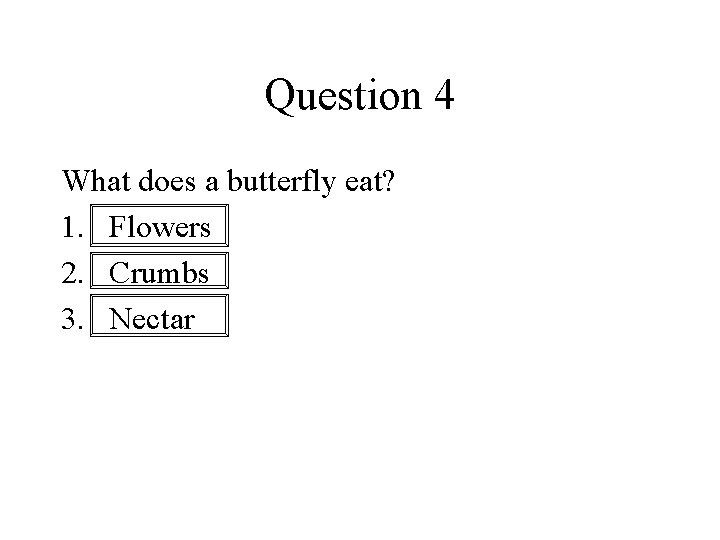 Question 4 What does a butterfly eat? 1. Flowers 2. Crumbs 3. Nectar 