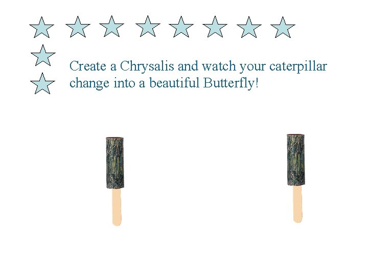 Create a Chrysalis and watch your caterpillar change into a beautiful Butterfly! 