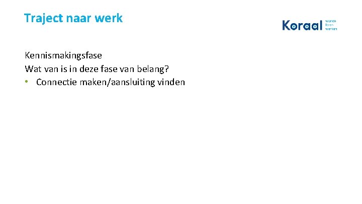 Traject naar werk Kennismakingsfase Wat van is in deze fase van belang? • Connectie