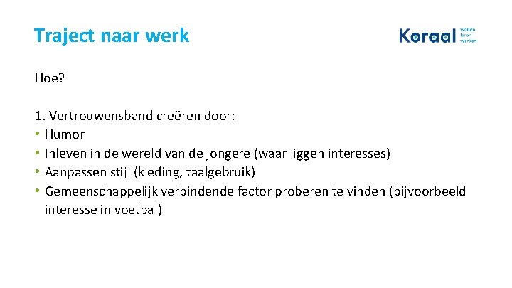 Traject naar werk Hoe? 1. Vertrouwensband creëren door: • Humor • Inleven in de