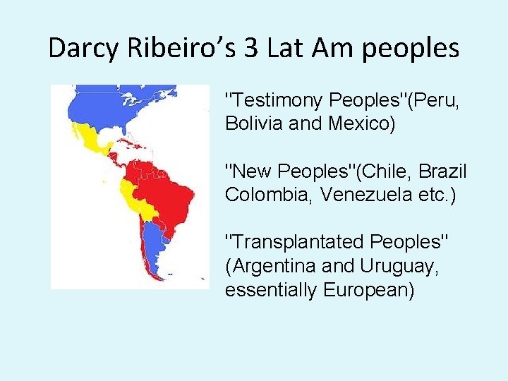 Darcy Ribeiro’s 3 Lat Am peoples "Testimony Peoples"(Peru, Bolivia and Mexico) "New Peoples"(Chile, Brazil