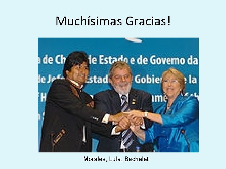 Muchísimas Gracias! Morales, Lula, Bachelet 