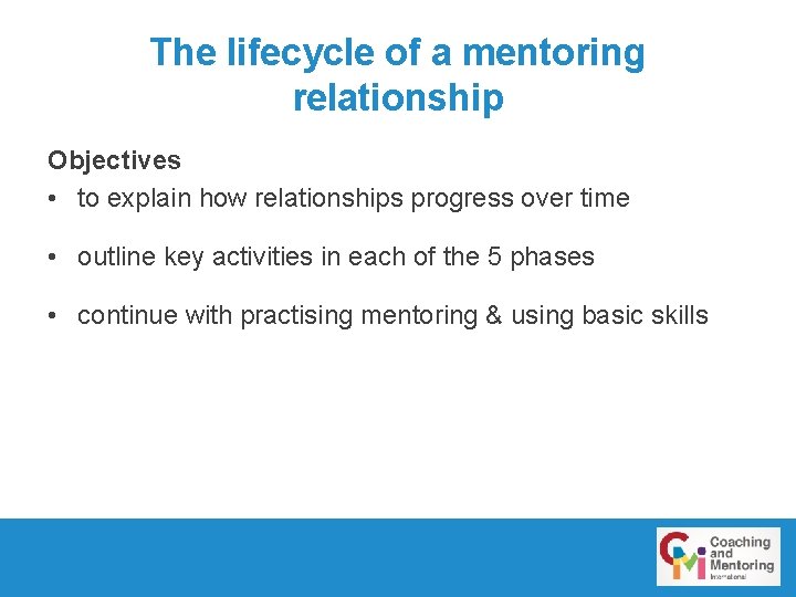 The lifecycle of a mentoring relationship Objectives • to explain how relationships progress over