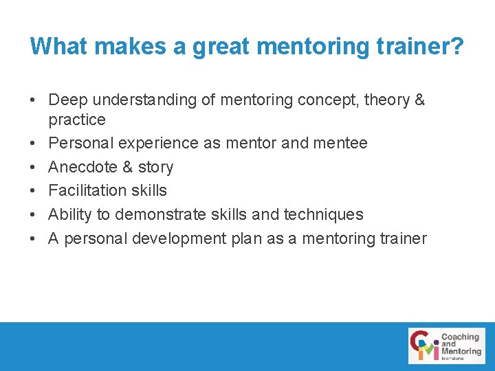 What makes a great mentoring trainer? • Deep understanding of mentoring concept, theory &