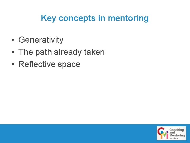 Key concepts in mentoring • Generativity • The path already taken • Reflective space