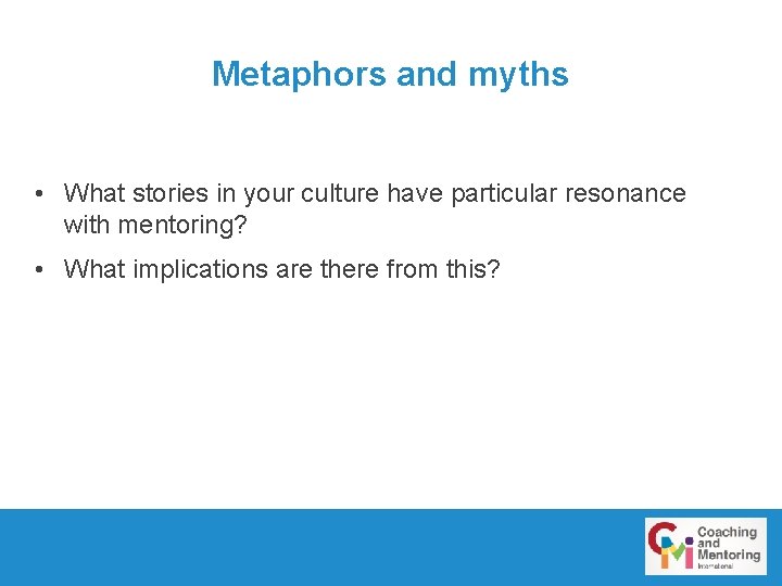 Metaphors and myths • What stories in your culture have particular resonance with mentoring?