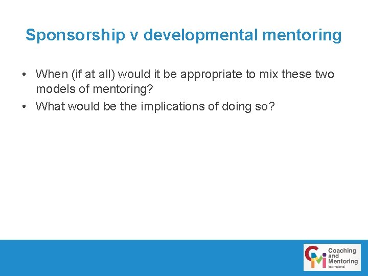 Sponsorship v developmental mentoring • When (if at all) would it be appropriate to