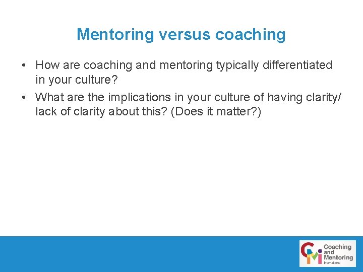 Mentoring versus coaching • How are coaching and mentoring typically differentiated in your culture?