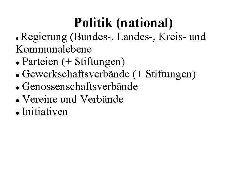 Politik (national) Regierung (Bundes-, Landes-, Kreis- und Kommunalebene Parteien (+ Stiftungen) Gewerkschaftsverbände (+ Stiftungen)