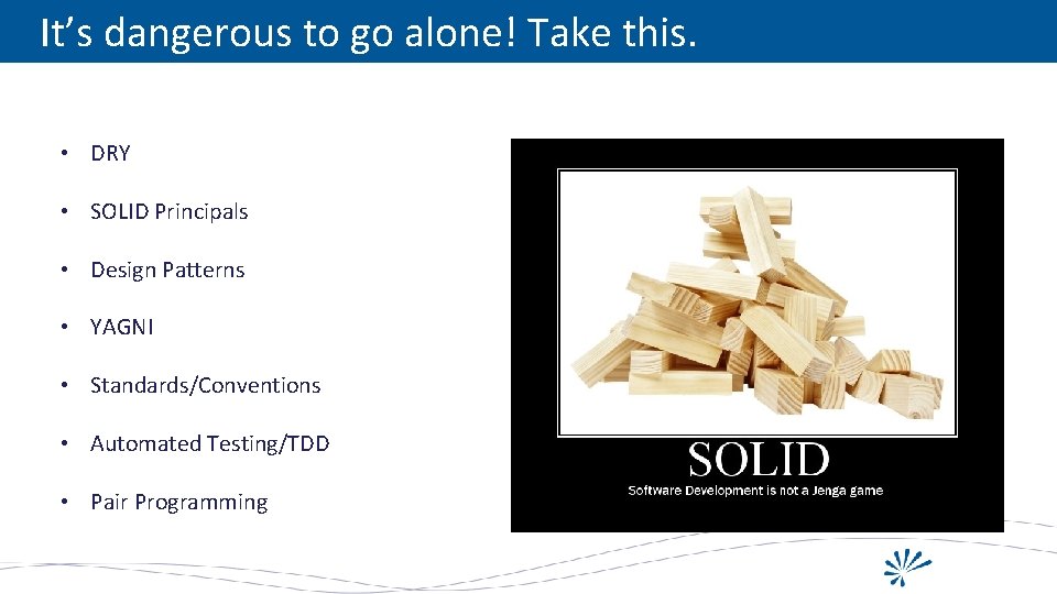 It’s dangerous to go alone! Take this. • DRY • SOLID Principals • Design