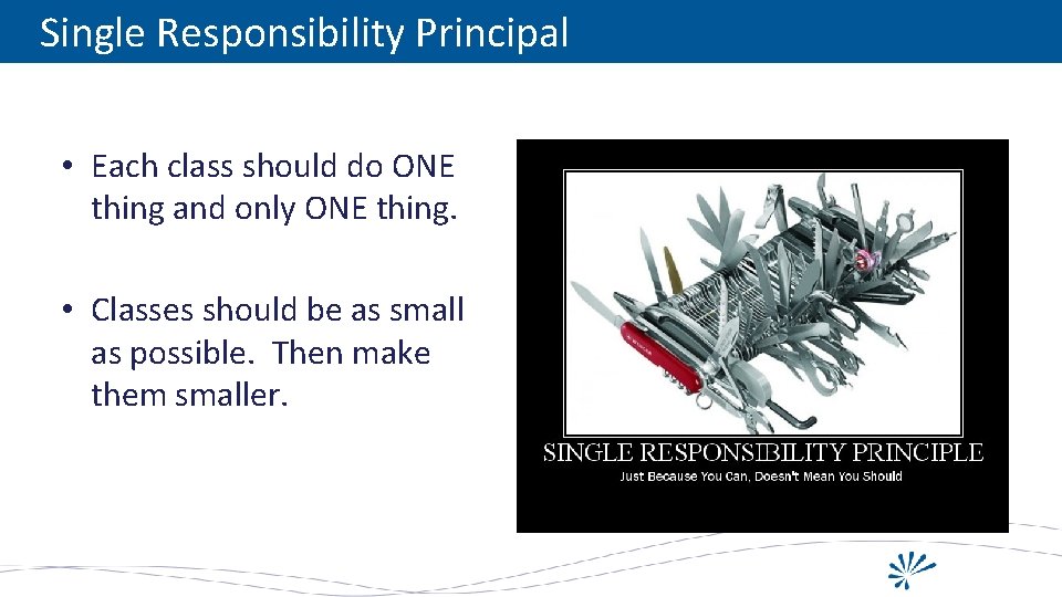 Single Responsibility Principal • Each class should do ONE thing and only ONE thing.