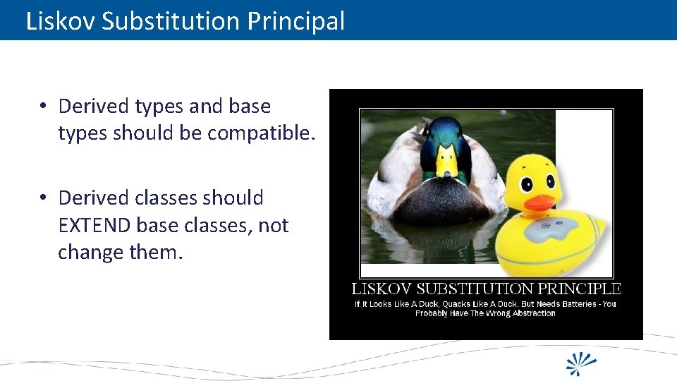 Liskov Substitution Principal • Derived types and base types should be compatible. • Derived