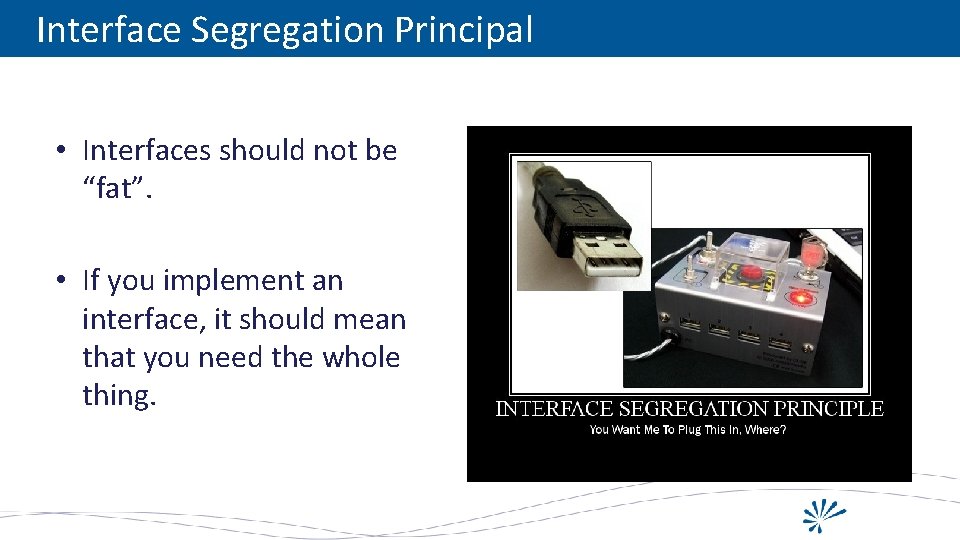 Interface Segregation Principal • Interfaces should not be “fat”. • If you implement an