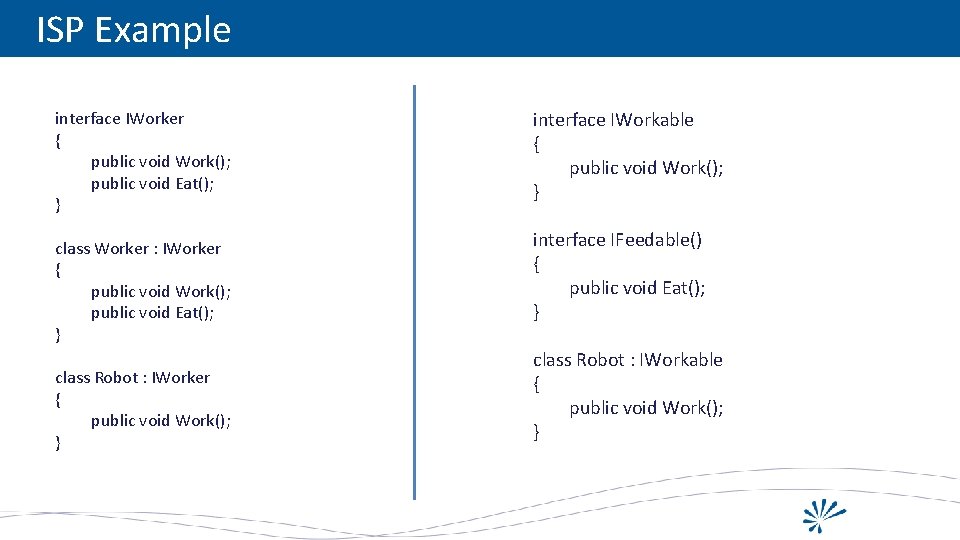 ISP Example interface IWorker { public void Work(); public void Eat(); } class Worker