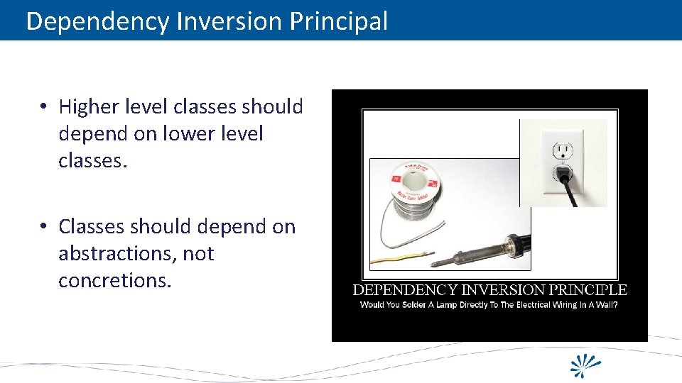 Dependency Inversion Principal • Higher level classes should depend on lower level classes. •