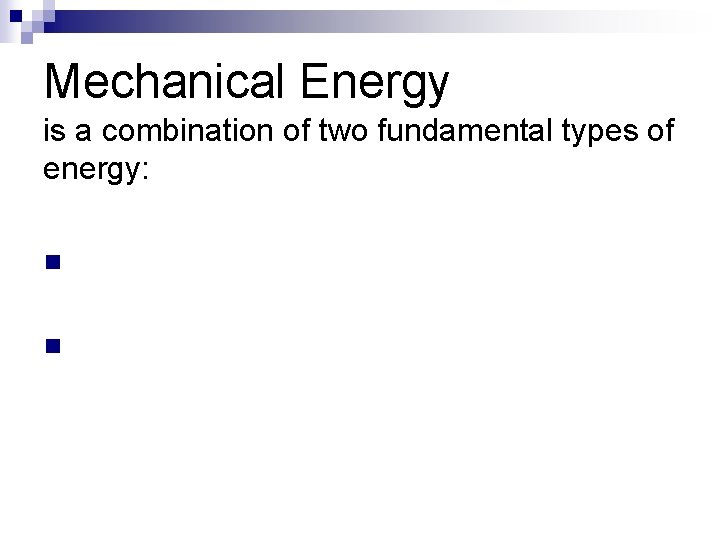 Mechanical Energy is a combination of two fundamental types of energy: n n 