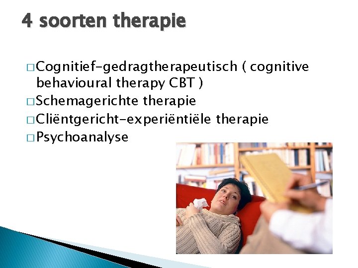 4 soorten therapie � Cognitief-gedragtherapeutisch ( cognitive behavioural therapy CBT ) � Schemagerichte therapie