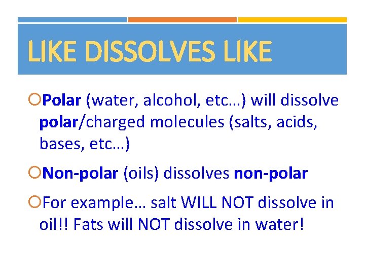 LIKE DISSOLVES LIKE Polar (water, alcohol, etc…) will dissolve polar/charged molecules (salts, acids, bases,