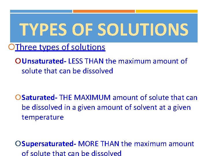 TYPES OF SOLUTIONS Three types of solutions Unsaturated- LESS THAN the maximum amount of