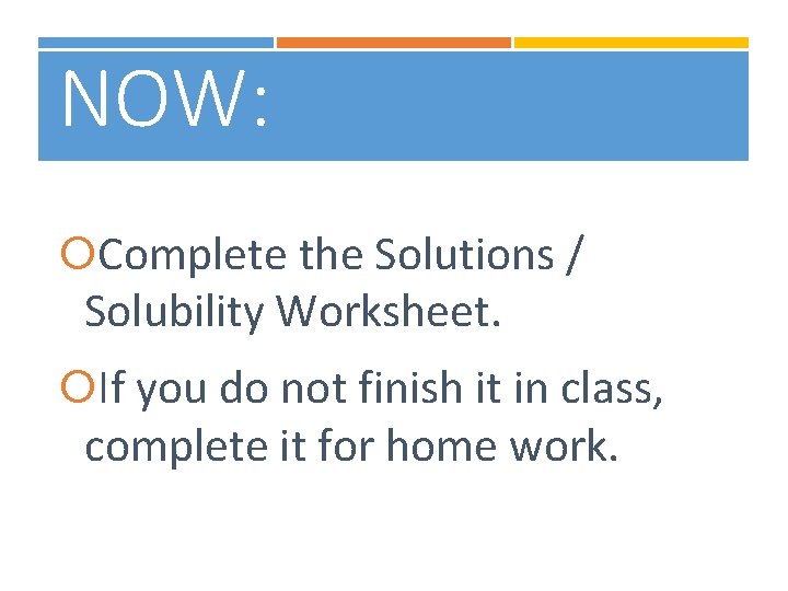 NOW: Complete the Solutions / Solubility Worksheet. If you do not finish it in