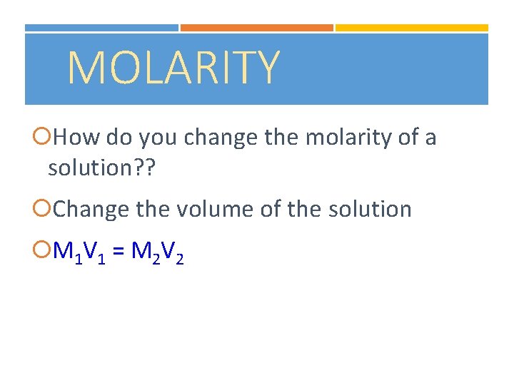 MOLARITY How do you change the molarity of a solution? ? Change the volume